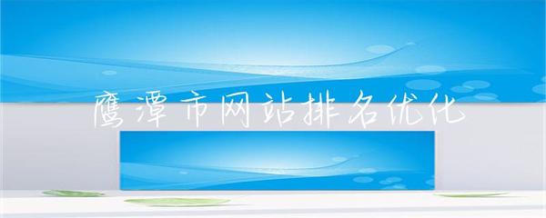 鷹潭市網站排名優化的全面指南